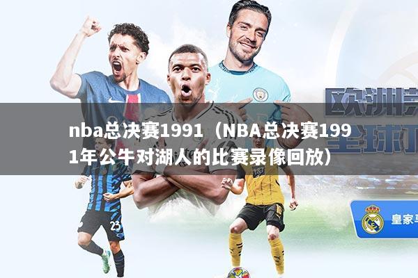 nba总决赛1991（NBA总决赛1991年公牛对湖人的比赛录像回放）