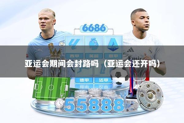 亚运会期间会封路吗（亚运会还开吗）