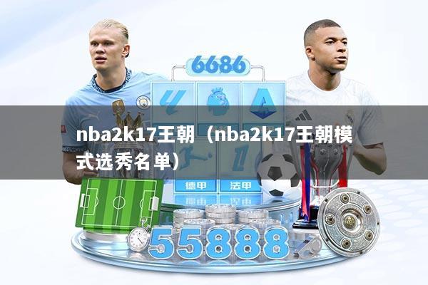 nba2k17王朝（nba2k17王朝模式选秀名单）