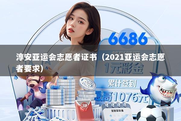 淳安亚运会志愿者证书（2021亚运会志愿者要求）