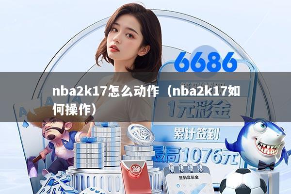 nba2k17怎么动作（nba2k17如何操作）
