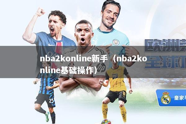 nba2konline新手（nba2konline基础操作）