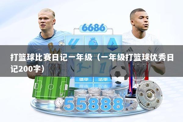 打篮球比赛日记一年级（一年级打篮球优秀日记200字）