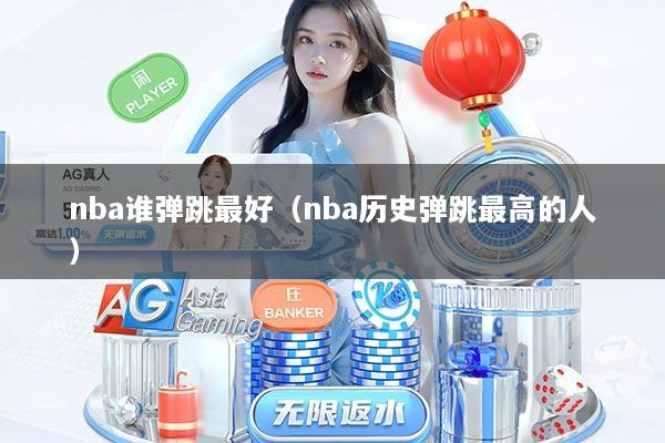 nba谁弹跳最好（nba历史弹跳最高的人）