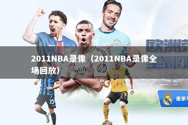 2011NBA录像（2011NBA录像全场回放）