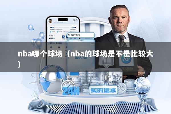 nba哪个球场（nba的球场是不是比较大）