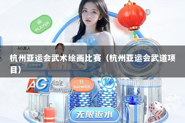 杭州亚运会武术绘画比赛（杭州亚运会武道项目）