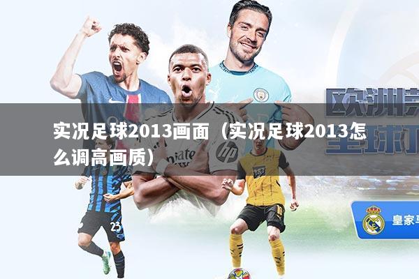 实况足球2013画面（实况足球2013怎么调高画质）