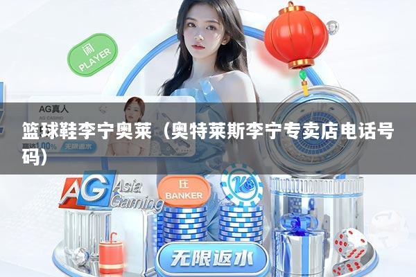 篮球鞋李宁奥莱（奥特莱斯李宁专卖店电话号码）