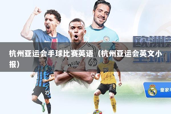 杭州亚运会手球比赛英语（杭州亚运会英文小报）