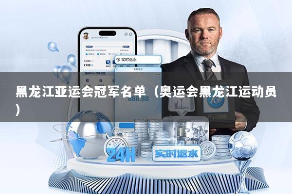 黑龙江亚运会冠军名单（奥运会黑龙江运动员）
