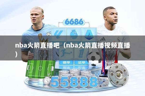 nba火箭直播吧（nba火箭直播视频直播）