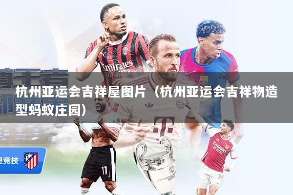 杭州亚运会吉祥屋图片（杭州亚运会吉祥物造型蚂蚁庄园）