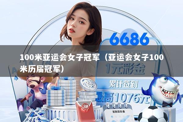 100米亚运会女子冠军（亚运会女子100米历届冠军）
