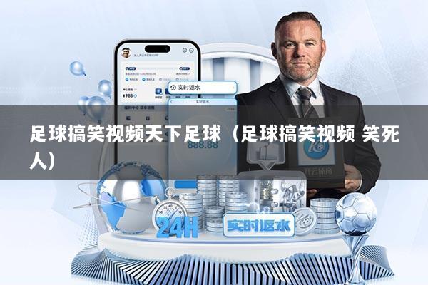 足球搞笑视频天下足球（足球搞笑视频 笑死人）