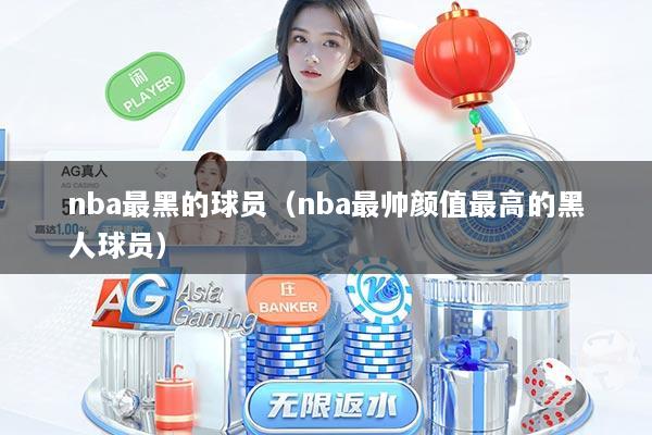nba最黑的球员（nba最帅颜值最高的黑人球员）