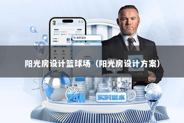 阳光房设计篮球场（阳光房设计方案）