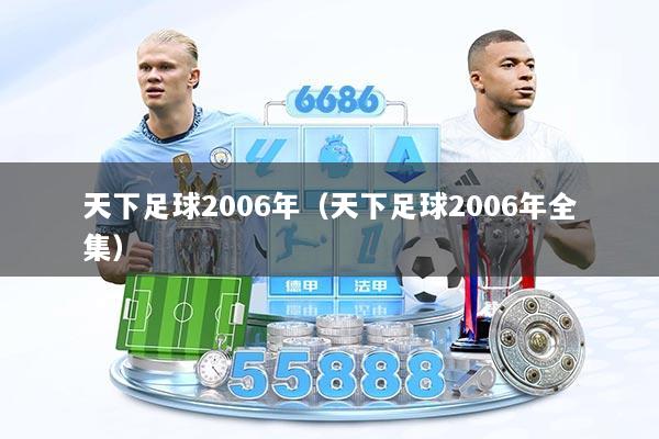 天下足球2006年（天下足球2006年全集）