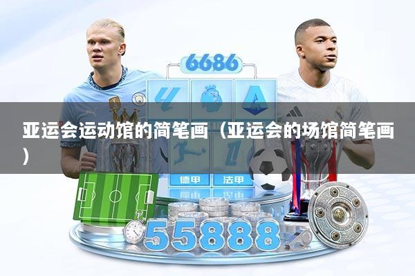 亚运会运动馆的简笔画（亚运会的场馆简笔画）