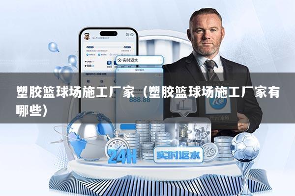 塑胶篮球场施工厂家（塑胶篮球场施工厂家有哪些）