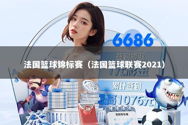 法国篮球锦标赛（法国篮球联赛2021）