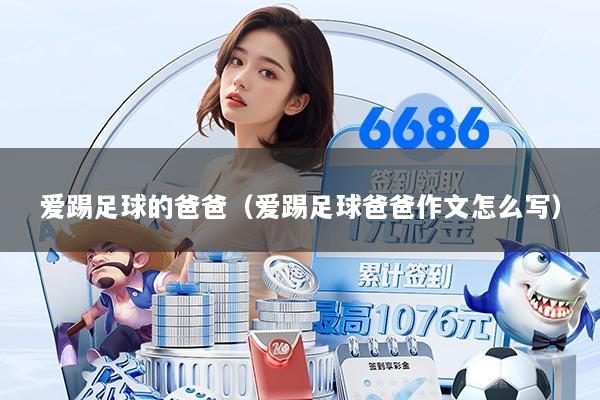 爱踢足球的爸爸（爱踢足球爸爸作文怎么写）