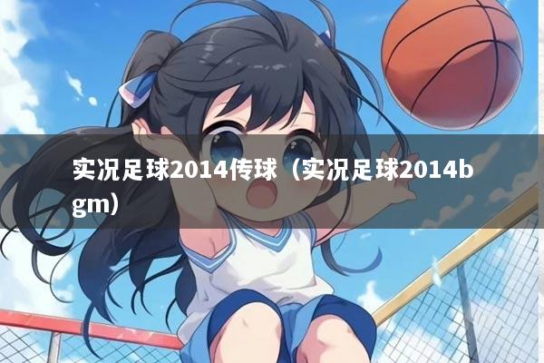 实况足球2014传球（实况足球2014bgm）