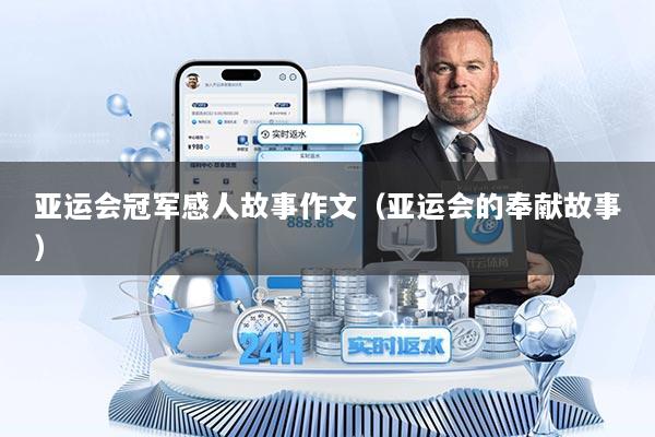 亚运会冠军感人故事作文（亚运会的奉献故事）