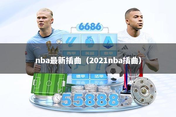 nba最新插曲（2021nba插曲）