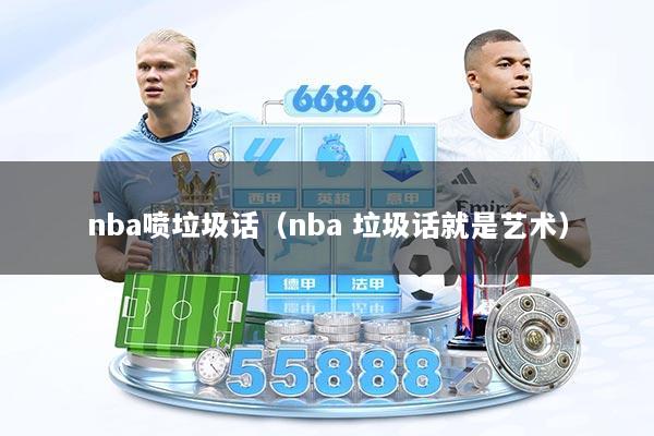 nba喷垃圾话（nba 垃圾话就是艺术）