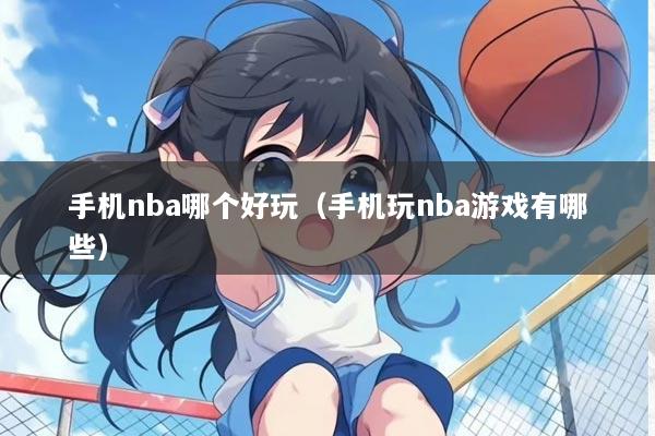 手机nba哪个好玩（手机玩nba游戏有哪些）