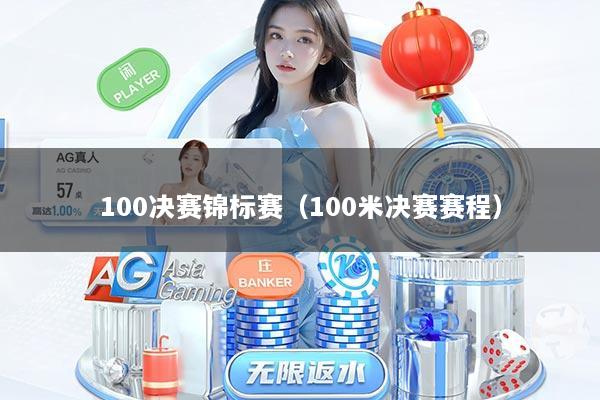 100决赛锦标赛（100米决赛赛程）