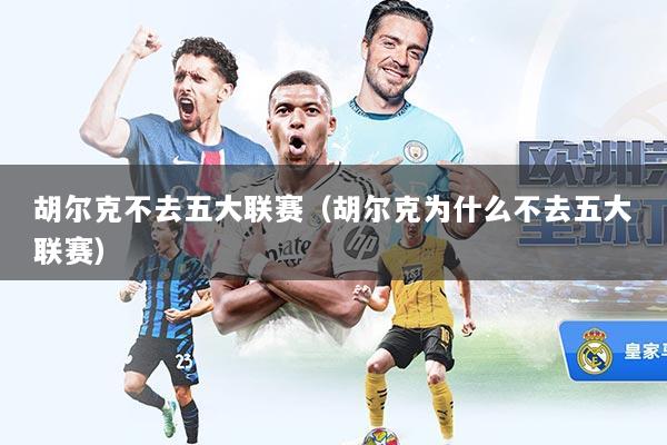 胡尔克不去五大联赛（胡尔克为什么不去五大联赛）