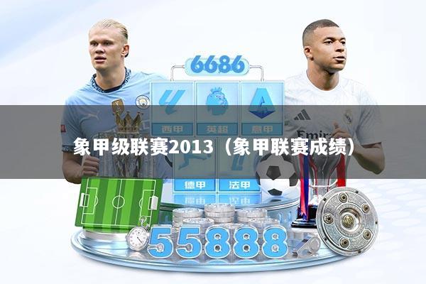 象甲级联赛2013（象甲联赛成绩）