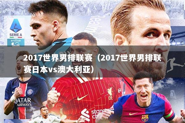 2017世界男排联赛(2017世界男排联赛日本vs澳大利亚)