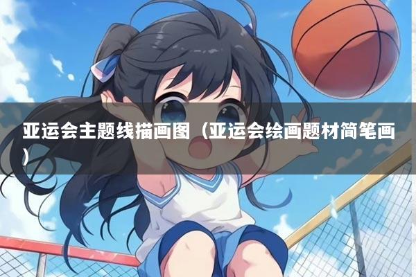 亚运会主题线描画图(亚运会绘画题材简笔画)