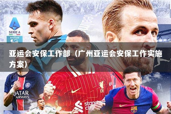 亚运会安保工作部（广州亚运会安保工作实施方案）
