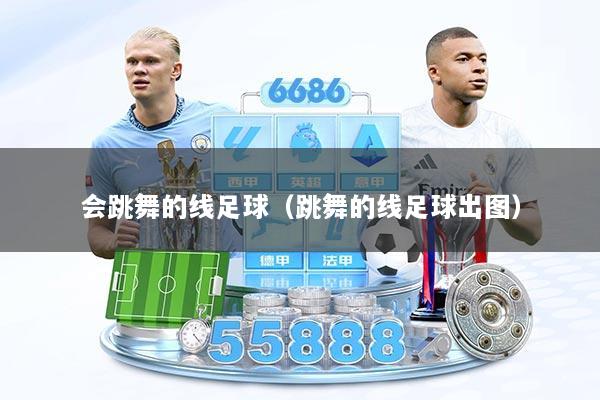 会跳舞的线足球(跳舞的线足球出图)