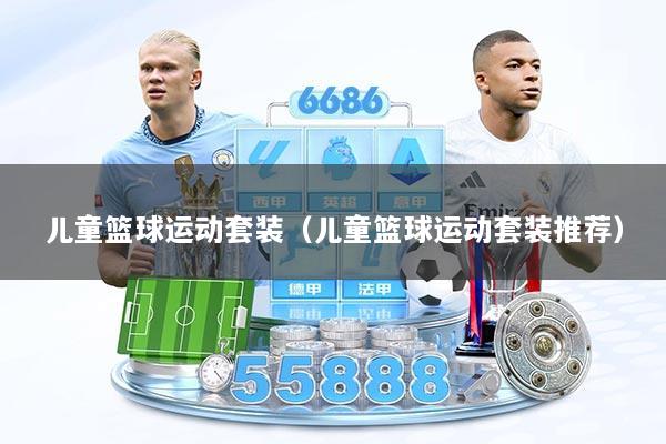 儿童篮球运动套装（儿童篮球运动套装推荐）