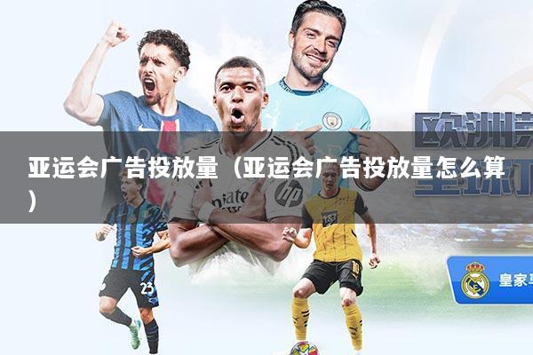 亚运会广告投放量（亚运会广告投放量怎么算）