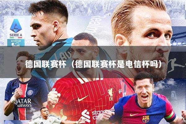 德国联赛杯（德国联赛杯是电信杯吗）